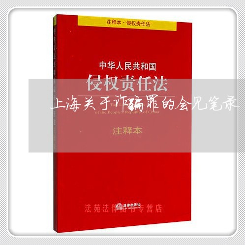 上海关于诈骗罪的会见笔录/2023031616837 上海关于诈骗罪的会见笔录/2023031616837