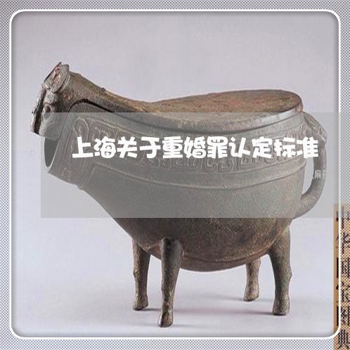 上海关于重婚罪认定标准/2023022648240 上海关于重婚罪认定标准/2023022648240