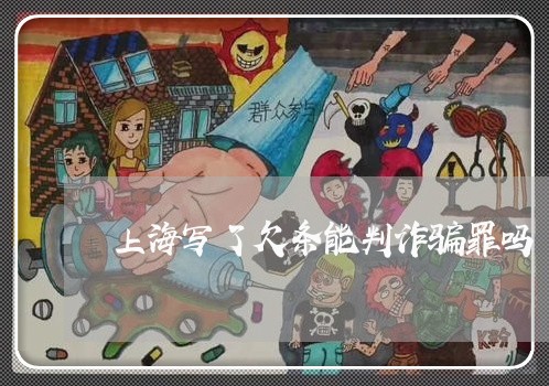 上海写了欠条能判诈骗罪吗/2023031661592 上海写了欠条能判诈骗罪吗/2023031661592