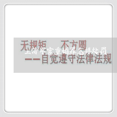 上海军官重婚罪怎样处罚/2023022758172 上海军官重婚罪怎样处罚/2023022758172