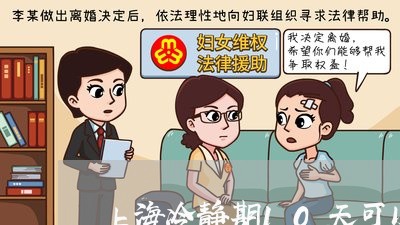 上海冷静期10天可以离婚吗/2023033037371 上海冷静期10天可以离婚吗/2023033037371