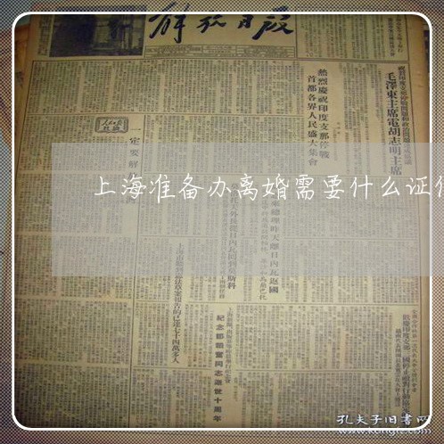 上海准备办离婚需要什么证件/2023032953713 上海准备办离婚需要什么证件/2023032953713