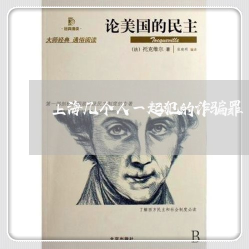 上海几个人一起犯的诈骗罪/2023031694705 上海几个人一起犯的诈骗罪/2023031694705