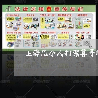 上海几个人打架算寻衅滋事罪/2023033020694 上海几个人打架算寻衅滋事罪/2023033020694