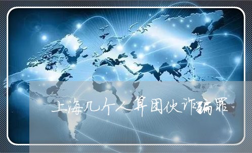 上海几个人算团伙诈骗罪/2023022605959 上海几个人算团伙诈骗罪/2023022605959