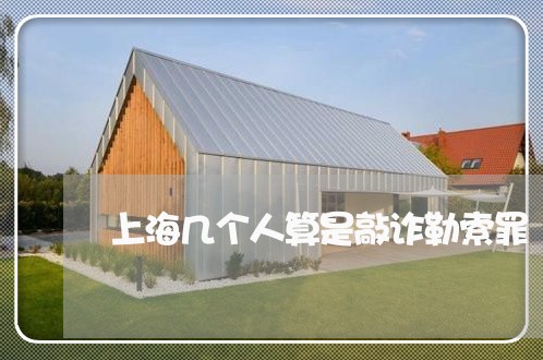 上海几个人算是敲诈勒索罪/2023031605616
