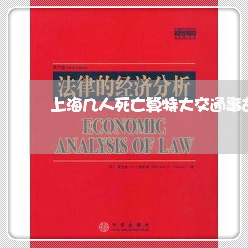 上海几人死亡算特大交通事故/2023032909514 上海几人死亡算特大交通事故/2023032909514