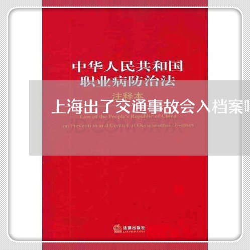 上海出了交通事故会入档案吗/2023032984736 上海出了交通事故会入档案吗/2023032984736