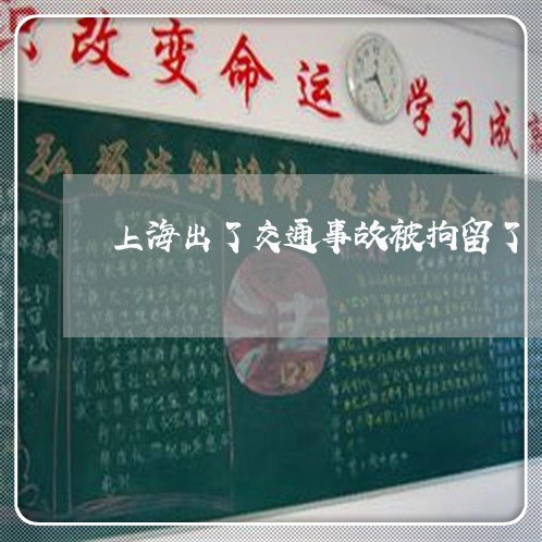 上海出了交通事故被拘留了/2023031647159 上海出了交通事故被拘留了/2023031647159