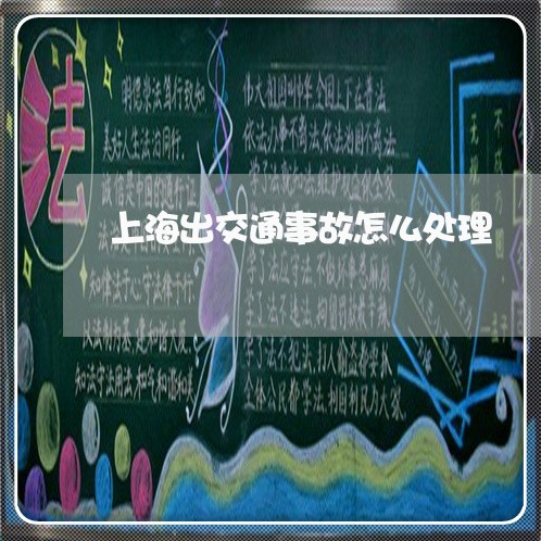 上海出交通事故怎么处理/2023022706946 上海出交通事故怎么处理/2023022706946