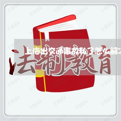 上海出交通事故私了怎么解决/2023032919160 上海出交通事故私了怎么解决/2023032919160