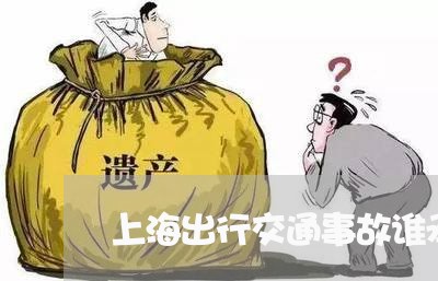 上海出行交通事故谁承担责任/2023032906047 上海出行交通事故谁承担责任/2023032906047