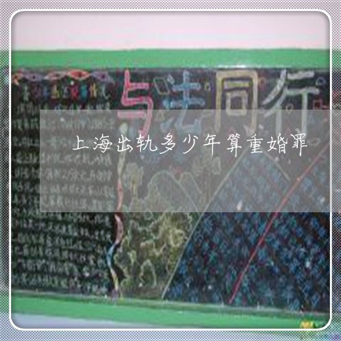 上海出轨多少年算重婚罪/2023022794826 上海出轨多少年算重婚罪/2023022794826