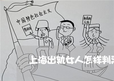 上海出轨女人怎样判离婚/2023022738361 上海出轨女人怎样判离婚/2023022738361