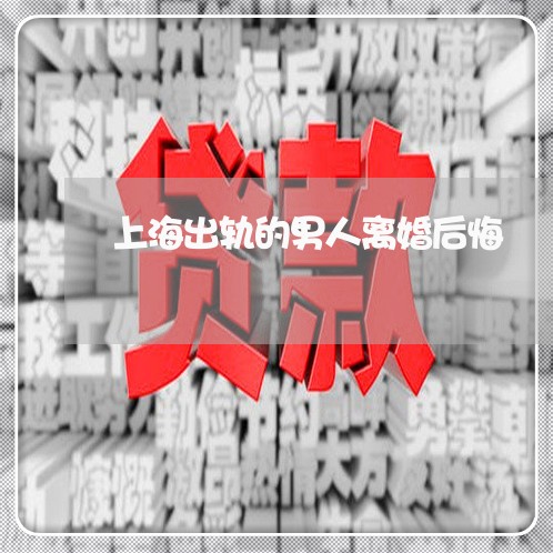 上海出轨的男人离婚后悔/2023022738250