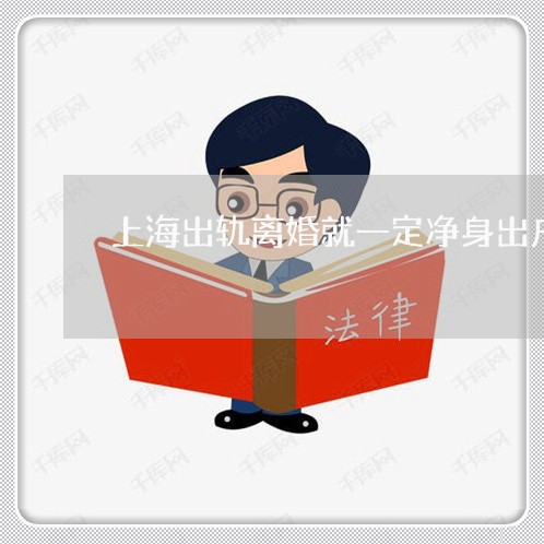 上海出轨离婚就一定净身出户吗/2023060320472 上海出轨离婚就一定净身出户吗/2023060320472
