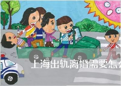 上海出轨离婚需要怎么证明/2023031639389
