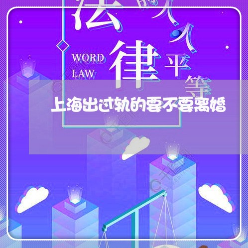 上海出过轨的要不要离婚/2023022706139