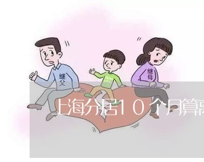 上海分居10个月算离婚吗/2023032959381