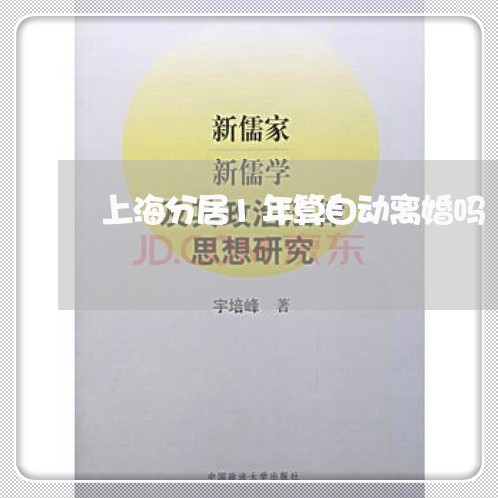 上海分居1年算自动离婚吗/2023031659281 上海分居1年算自动离婚吗/2023031659281