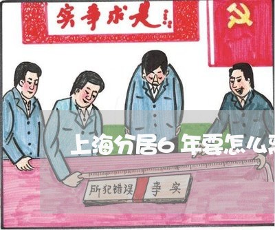 上海分居6年要怎么离婚/2023022750470