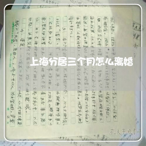 上海分居三个月怎么离婚/2023022762615 上海分居三个月怎么离婚/2023022762615
