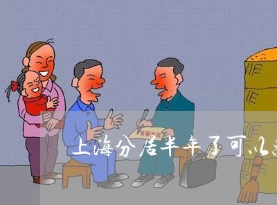 上海分居半年了可以离婚不/2023031694818 上海分居半年了可以离婚不/2023031694818