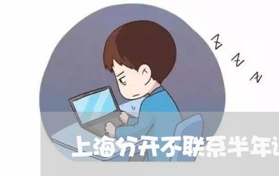 上海分开不联系半年谈离婚/2023031604834 上海分开不联系半年谈离婚/2023031604834