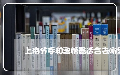上海分手和离婚最适合去哪里/2023032932605 上海分手和离婚最适合去哪里/2023032932605