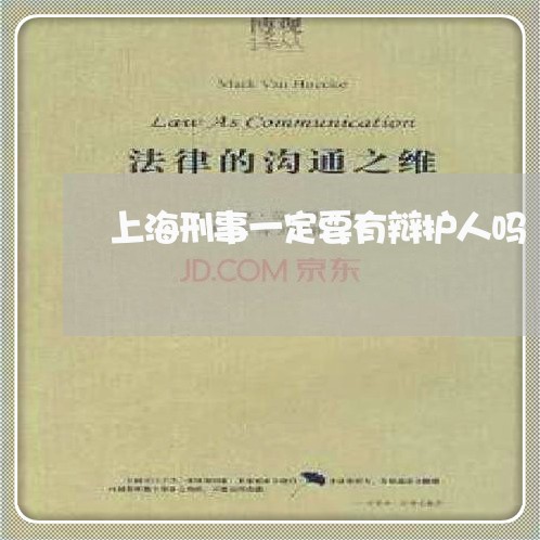 上海刑事一定要有辩护人吗/2023031630560 上海刑事一定要有辩护人吗/2023031630560