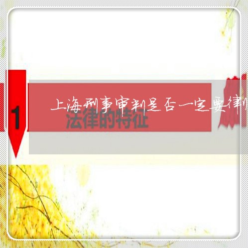 上海刑事审判是否一定要律师/2023033016160 上海刑事审判是否一定要律师/2023033016160