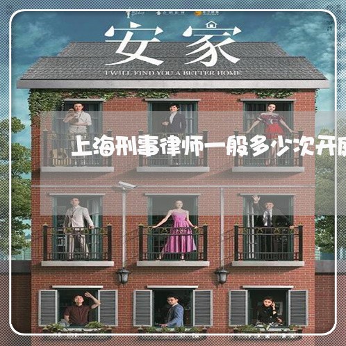 上海刑事律师一般多少次开庭/2023033019149