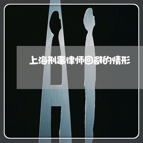 上海刑事律师回避的情形/2023022669582