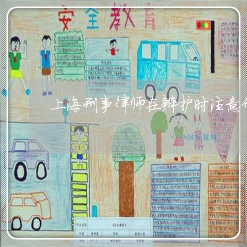 上海刑事律师在辩护时注意什么/2023060356260