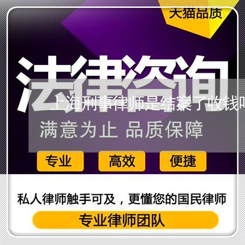 上海刑事律师是结案了收钱吗/2023033005120 上海刑事律师是结案了收钱吗/2023033005120