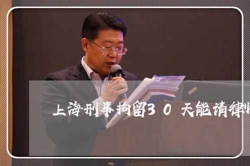 上海刑事拘留30天能请律师吗/2023060361692