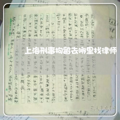 上海刑事拘留去哪里找律师/2023032971736