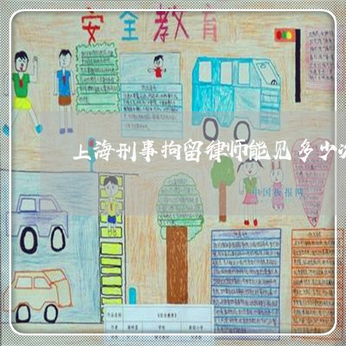 上海刑事拘留律师能见多少次/2023032906148 上海刑事拘留律师能见多少次/2023032906148