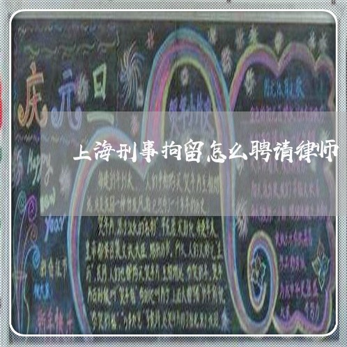 上海刑事拘留怎么聘请律师/2023031649348