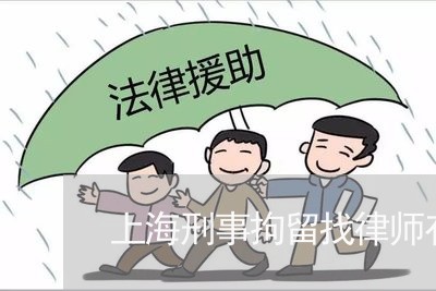 上海刑事拘留找律师有效吗/2023032958382