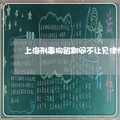 上海刑事拘留期间不让见律师/2023032918379