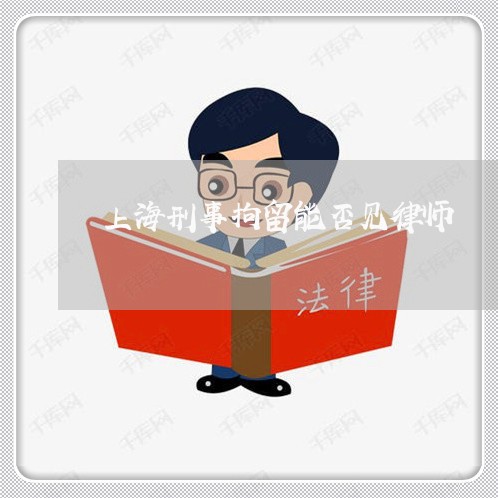 上海刑事拘留能否见律师/2023022750604 上海刑事拘留能否见律师/2023022750604