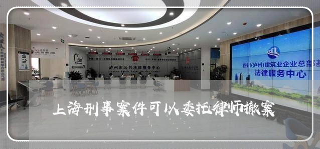 上海刑事案件可以委托律师撤案/2023060343837