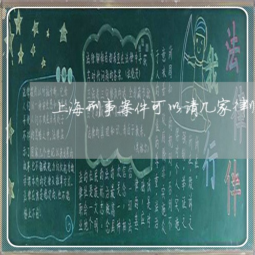 上海刑事案件可以请几家律师/2023033095138