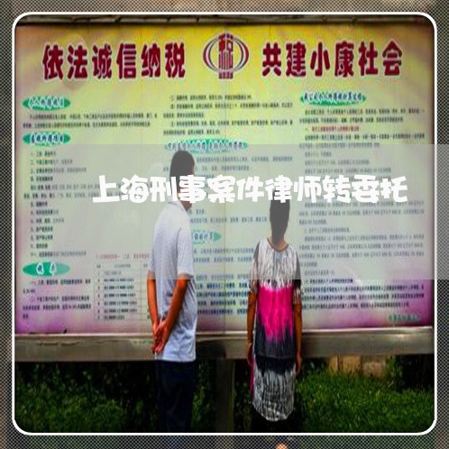 上海刑事案件律师转委托/2023022706370 上海刑事案件律师转委托/2023022706370