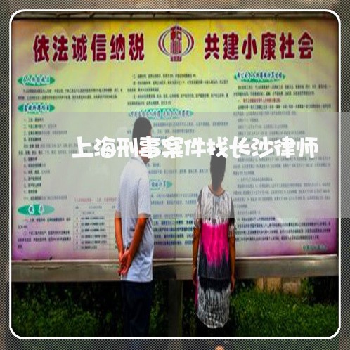 上海刑事案件找长沙律师/2023022761805 上海刑事案件找长沙律师/2023022761805