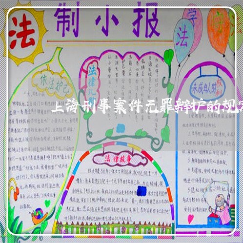 上海刑事案件无罪辩护的规定/2023032975716 上海刑事案件无罪辩护的规定/2023032975716