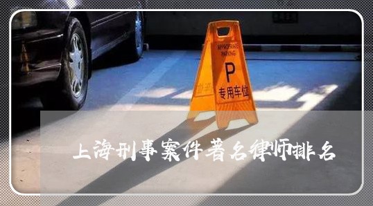 上海刑事案件著名律师排名/2023031696937 上海刑事案件著名律师排名/2023031696937