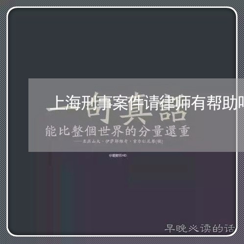 上海刑事案件请律师有帮助吗/2023032917360