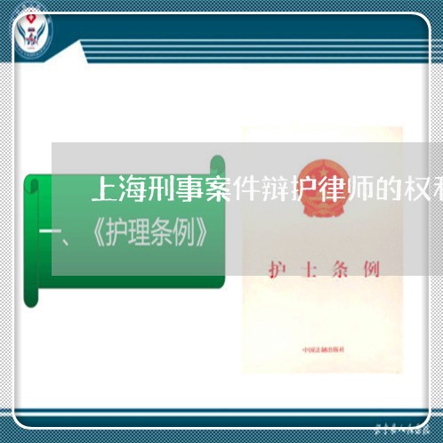 上海刑事案件辩护律师的权利/2023032937358 上海刑事案件辩护律师的权利/2023032937358